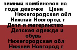 зимний комбинезон на 2-3года девочке › Цена ­ 1 000 - Нижегородская обл., Нижний Новгород г. Дети и материнство » Детская одежда и обувь   . Нижегородская обл.,Нижний Новгород г.